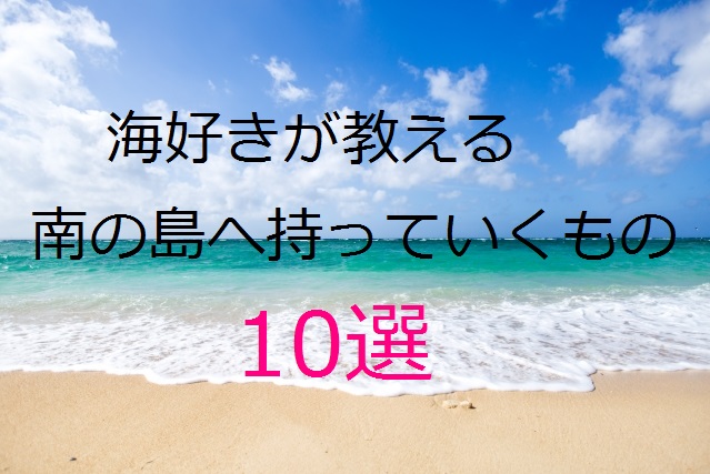 沖縄・与論島・南の島へ持っていくべきもの10選！
